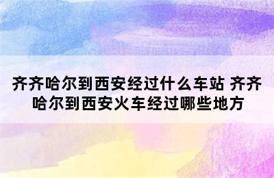 齐齐哈尔到西安经过什么车站 齐齐哈尔到西安火车经过哪些地方